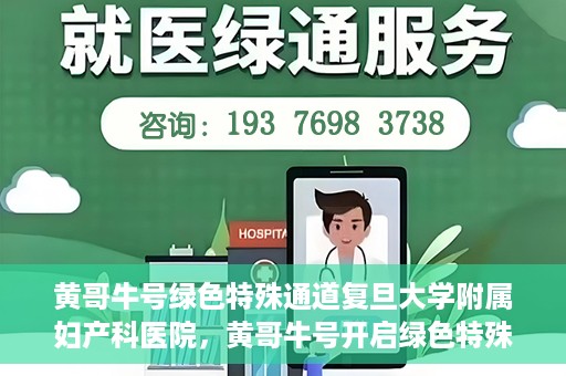 黄哥牛号绿色特殊通道复旦大学附属妇产科医院，黄哥牛号开启绿色特殊通道，复旦大学附属妇产科医院助力健康新篇章
