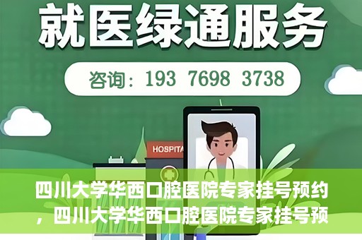 四川大学华西口腔医院专家挂号预约，四川大学华西口腔医院专家挂号预约攻略