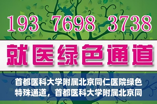 首都医科大学附属北京同仁医院绿色特殊通道，首都医科大学附属北京同仁医院绿色特殊通道，健康守护的快捷通道