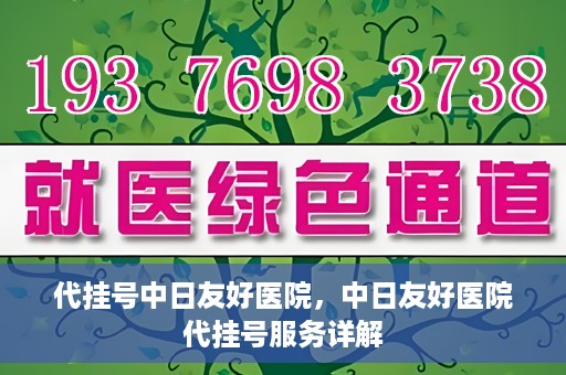 代挂号中日友好医院，中日友好医院代挂号服务详解