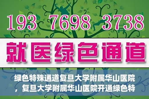 绿色特殊通道复旦大学附属华山医院，复旦大学附属华山医院开通绿色特殊通道服务