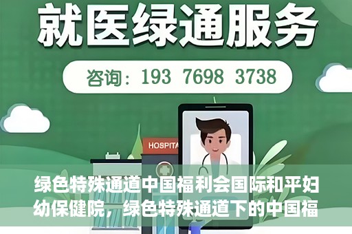 绿色特殊通道中国福利会国际和平妇幼保健院，绿色特殊通道下的中国福利会国际和平妇幼保健院，守护母婴健康的温馨港湾
