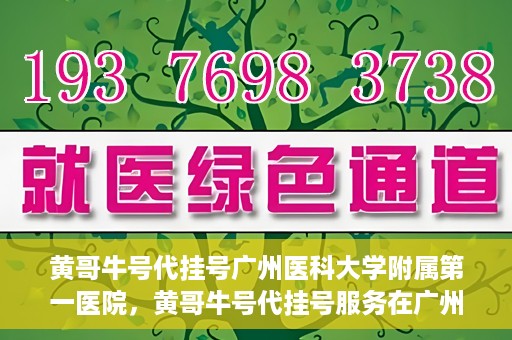 黄哥牛号代挂号广州医科大学附属第一医院，黄哥牛号代挂号服务在广州医科大学附属第一医院启动
