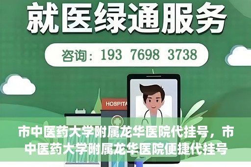 市中医药大学附属龙华医院代挂号，市中医药大学附属龙华医院便捷代挂号服务解析