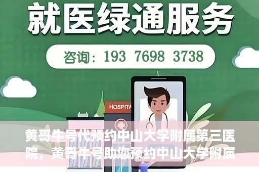 黄哥牛号代预约中山大学附属第三医院，黄哥牛号助您预约中山大学附属第三医院，一站式便捷医疗预约服务