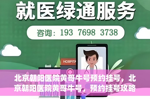 北京朝阳医院黄哥牛号预约挂号，北京朝阳医院黄哥牛号，预约挂号攻略