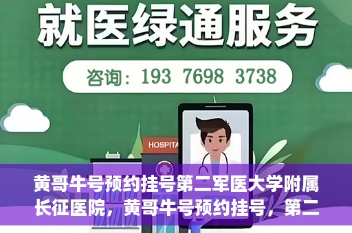 黄哥牛号预约挂号第二军医大学附属长征医院，黄哥牛号预约挂号，第二军医大学附属长征医院就医新体验