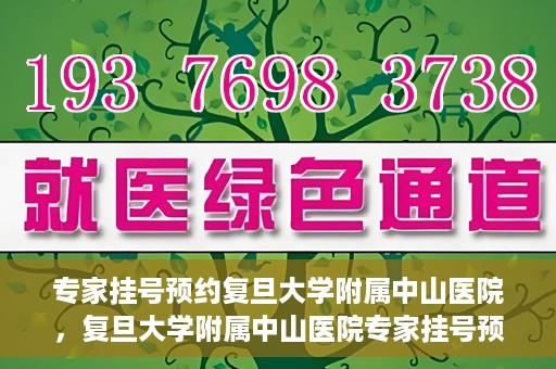 专家挂号预约复旦大学附属中山医院，复旦大学附属中山医院专家挂号预约解析
