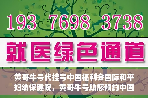 黄哥牛号代挂号中国福利会国际和平妇幼保健院，黄哥牛号助您预约中国福利会国际和平妇幼保健院，轻松挂号享福利。