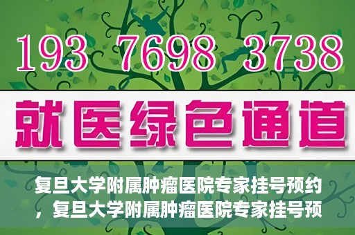 复旦大学附属肿瘤医院专家挂号预约，复旦大学附属肿瘤医院专家挂号预约攻略解析