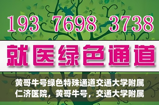 黄哥牛号绿色特殊通道交通大学附属仁济医院，黄哥牛号，交通大学附属仁济医院开启绿色特殊通道助力健康事业