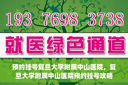 预约挂号复旦大学附属中山医院，复旦大学附属中山医院预约挂号攻略