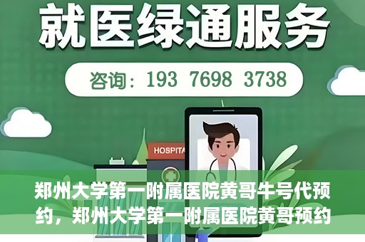 郑州大学第一附属医院黄哥牛号代预约，郑州大学第一附属医院黄哥预约代挂号服务解析