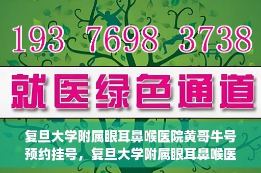 复旦大学附属眼耳鼻喉医院黄哥牛号预约挂号，复旦大学附属眼耳鼻喉医院黄哥牛号预约挂号攻略详解