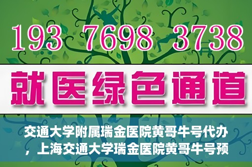 交通大学附属瑞金医院黄哥牛号代办，上海交通大学瑞金医院黄哥牛号预约代办服务解析