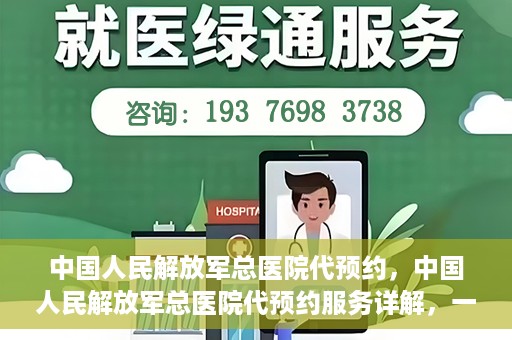 中国人民解放军总医院代预约，中国人民解放军总医院代预约服务详解，一站式预约解决方案助力就医无忧
