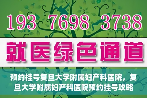 预约挂号复旦大学附属妇产科医院，复旦大学附属妇产科医院预约挂号攻略