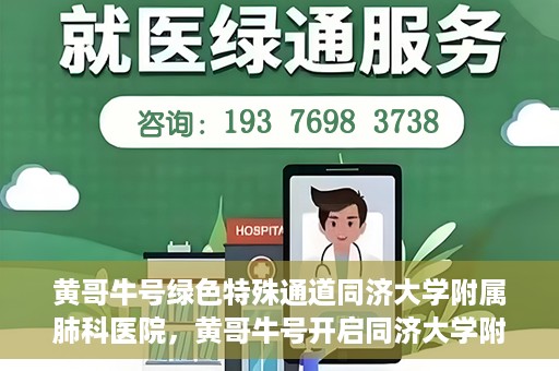 黄哥牛号绿色特殊通道同济大学附属肺科医院，黄哥牛号开启同济大学附属肺科医院绿色特殊通道助力健康之路
