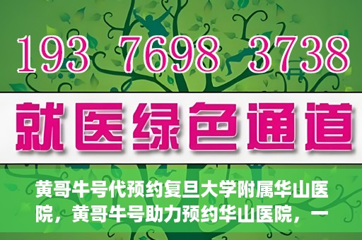 黄哥牛号代预约复旦大学附属华山医院，黄哥牛号助力预约华山医院，一站式便捷医疗预约服务开启