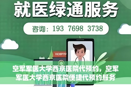 空军军医大学西京医院代预约，空军军医大学西京医院便捷代预约服务