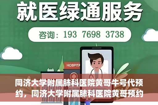 同济大学附属肺科医院黄哥牛号代预约，同济大学附属肺科医院黄哥预约代预约服务启动
