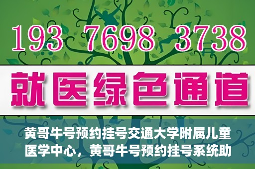 黄哥牛号预约挂号交通大学附属儿童医学中心，黄哥牛号预约挂号系统助力交通大学附属儿童医学中心就医体验升级