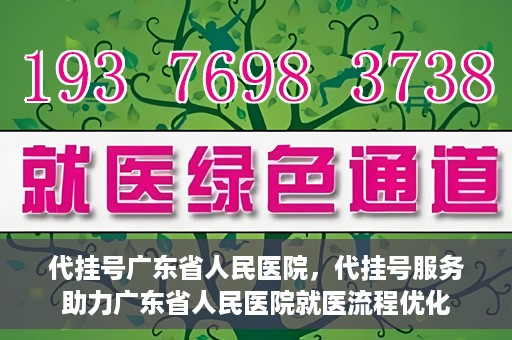 代挂号广东省人民医院，代挂号服务助力广东省人民医院就医流程优化