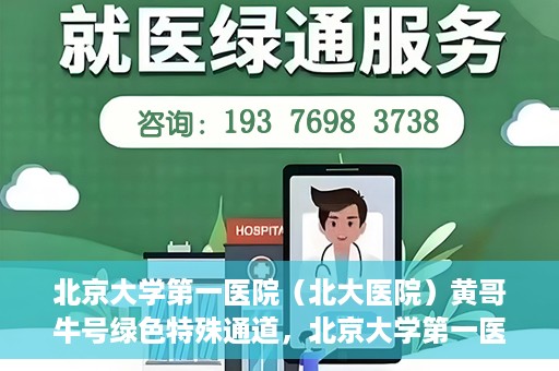 北京大学第一医院（北大医院）黄哥牛号绿色特殊通道，北京大学第一医院绿色特殊通道，黄哥牛号的探索与实践