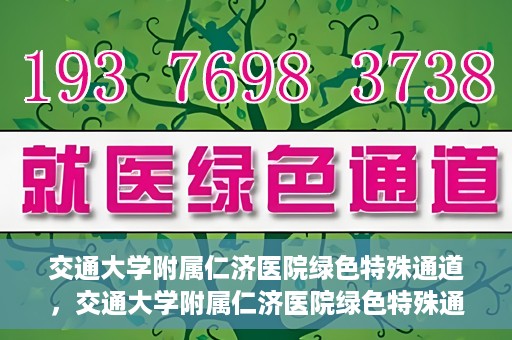 交通大学附属仁济医院绿色特殊通道，交通大学附属仁济医院绿色特殊通道，打造高效医疗服务的典范