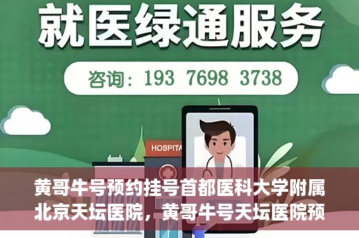 黄哥牛号预约挂号首都医科大学附属北京天坛医院，黄哥牛号天坛医院预约挂号攻略，轻松预约首都医科大学附属北京天坛医院