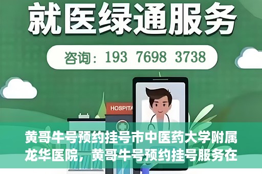 黄哥牛号预约挂号市中医药大学附属龙华医院，黄哥牛号预约挂号服务在龙华医院上线