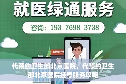 代预约卫生部北京医院，代预约卫生部北京医院挂号服务攻略