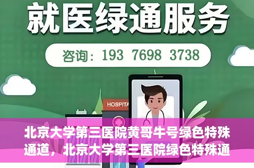 北京大学第三医院黄哥牛号绿色特殊通道，北京大学第三医院绿色特殊通道，黄哥牛号的探索与实践