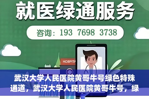 武汉大学人民医院黄哥牛号绿色特殊通道，武汉大学人民医院黄哥牛号，绿色特殊通道开启
