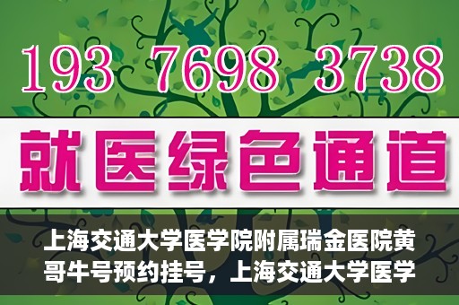 上海交通大学医学院附属瑞金医院黄哥牛号预约挂号，上海交通大学医学院附属瑞金医院黄哥牛号预约挂号攻略详解