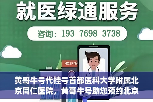 黄哥牛号代挂号首都医科大学附属北京同仁医院，黄哥牛号助您预约北京同仁医院，代挂号服务直达专家门诊