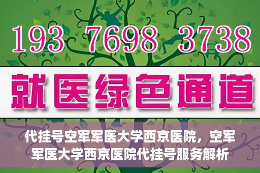 代挂号空军军医大学西京医院，空军军医大学西京医院代挂号服务解析