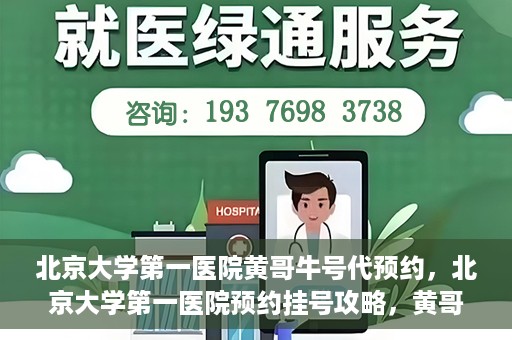 北京大学第一医院黄哥牛号代预约，北京大学第一医院预约挂号攻略，黄哥牛号预约详解