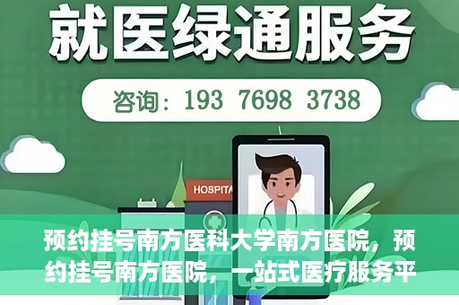 预约挂号南方医科大学南方医院，预约挂号南方医院，一站式医疗服务平台开启便捷就医新篇章