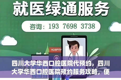 四川大学华西口腔医院代预约，四川大学华西口腔医院预约服务攻略，便捷代预约体验