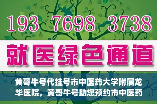 黄哥牛号代挂号市中医药大学附属龙华医院，黄哥牛号助您预约市中医药大学附属龙华医院专家号