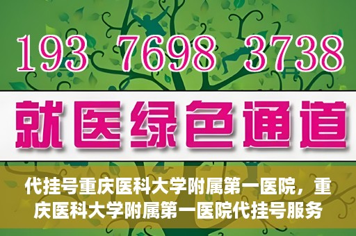 代挂号重庆医科大学附属第一医院，重庆医科大学附属第一医院代挂号服务详解