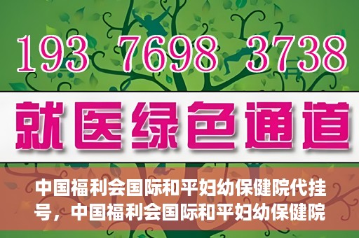 中国福利会国际和平妇幼保健院代挂号，中国福利会国际和平妇幼保健院便捷代挂号服务