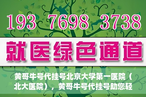 黄哥牛号代挂号北京大学第一医院（北大医院），黄哥牛号代挂号助您轻松预约北京大学第一医院（北大医院）专家号