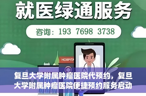 复旦大学附属肿瘤医院代预约，复旦大学附属肿瘤医院便捷预约服务启动