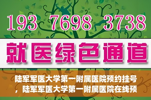 陆军军医大学第一附属医院预约挂号，陆军军医大学第一附属医院在线预约挂号攻略