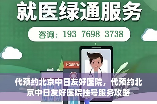 代预约北京中日友好医院，代预约北京中日友好医院挂号服务攻略