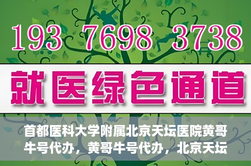 首都医科大学附属北京天坛医院黄哥牛号代办，黄哥牛号代办，北京天坛医院就医新通道