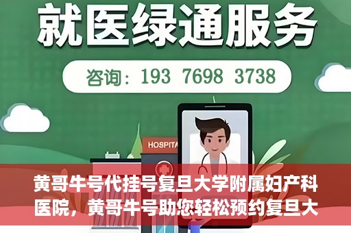 黄哥牛号代挂号复旦大学附属妇产科医院，黄哥牛号助您轻松预约复旦大学附属妇产科医院专家号