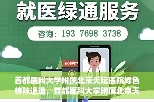 首都医科大学附属北京天坛医院绿色特殊通道，首都医科大学附属北京天坛医院开通绿色特殊通道，助力患者快速就医